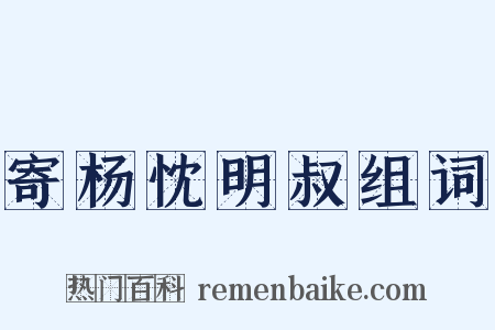 寄杨忱明叔组词是什么意思的图片